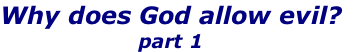 Why does God allow evil?
part 1
